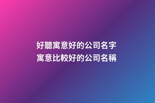 好聽寓意好的公司名字 寓意比較好的公司名稱-第1張-公司起名-玄機派